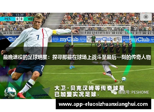 最晚退役的足球明星：探寻那些在球场上战斗至最后一刻的传奇人物