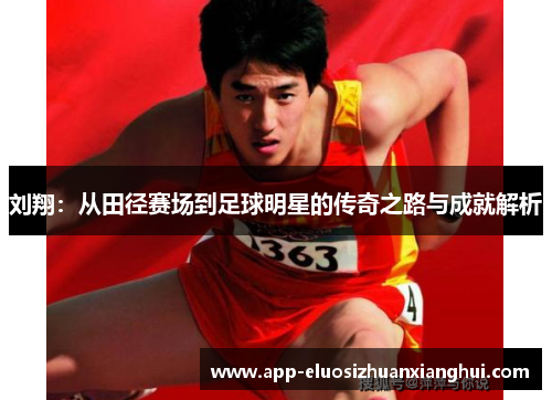 刘翔：从田径赛场到足球明星的传奇之路与成就解析